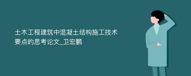 土木工程建筑中混凝土结构施工技术要点的思考论文_卫宏鹏