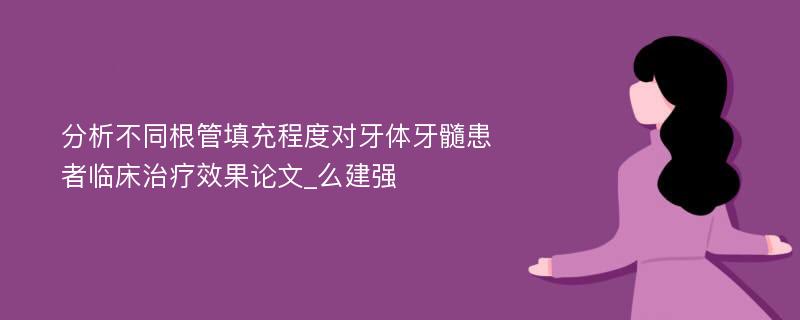 分析不同根管填充程度对牙体牙髓患者临床治疗效果论文_么建强