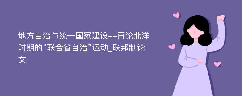 地方自治与统一国家建设--再论北洋时期的“联合省自治”运动_联邦制论文