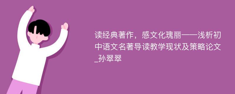 读经典著作，感文化瑰丽——浅析初中语文名著导读教学现状及策略论文_孙翠翠