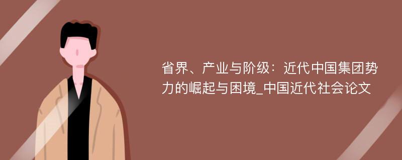 省界、产业与阶级：近代中国集团势力的崛起与困境_中国近代社会论文