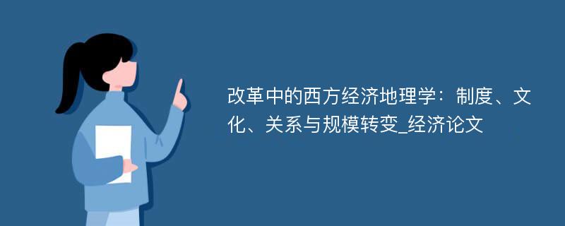 改革中的西方经济地理学：制度、文化、关系与规模转变_经济论文