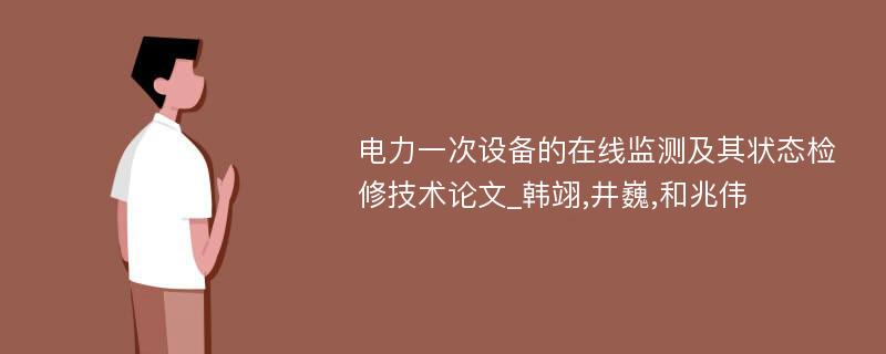 电力一次设备的在线监测及其状态检修技术论文_韩翊,井巍,和兆伟