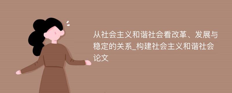 从社会主义和谐社会看改革、发展与稳定的关系_构建社会主义和谐社会论文