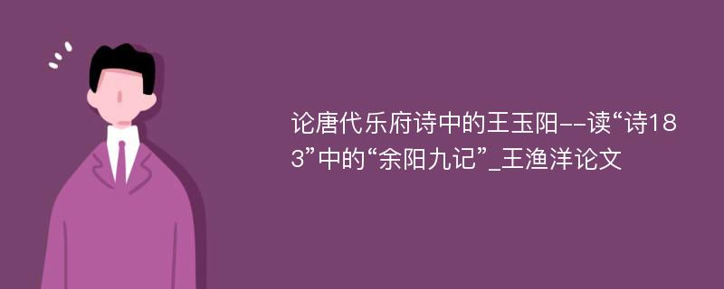 论唐代乐府诗中的王玉阳--读“诗183”中的“余阳九记”_王渔洋论文