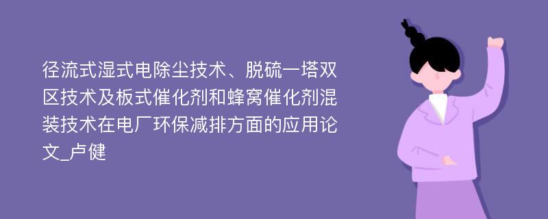 径流式湿式电除尘技术、脱硫一塔双区技术及板式催化剂和蜂窝催化剂混装技术在电厂环保减排方面的应用论文_卢健