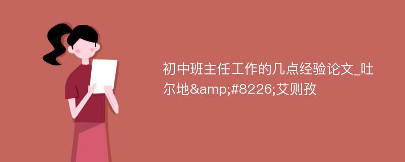 初中班主任工作的几点经验论文_吐尔地&#8226;艾则孜