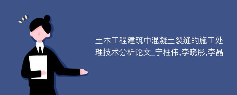 土木工程建筑中混凝土裂缝的施工处理技术分析论文_宁柱伟,李晓彤,李晶