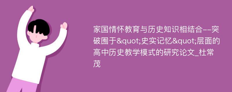 家国情怀教育与历史知识相结合--突破囿于"史实记忆"层面的高中历史教学模式的研究论文_杜常茂