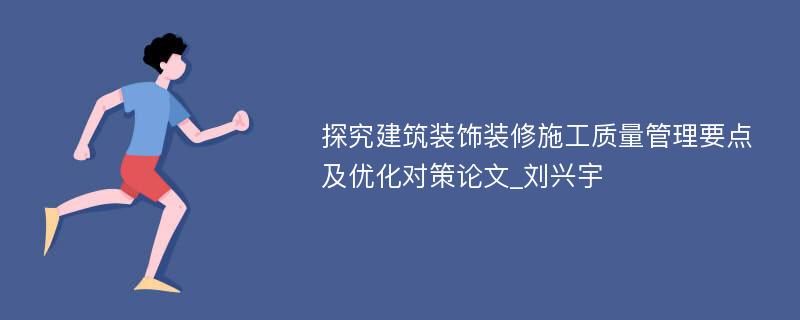 探究建筑装饰装修施工质量管理要点及优化对策论文_刘兴宇