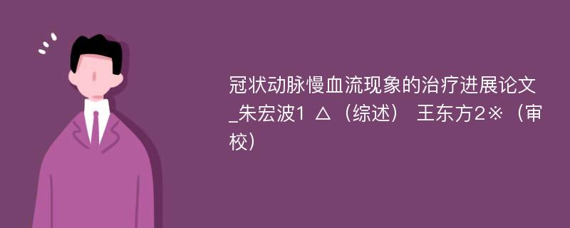 冠状动脉慢血流现象的治疗进展论文_朱宏波1 △（综述） 王东方2※（审校）