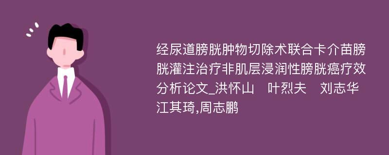 经尿道膀胱肿物切除术联合卡介苗膀胱灌注治疗非肌层浸润性膀胱癌疗效分析论文_洪怀山　叶烈夫　刘志华　江其琦,周志鹏