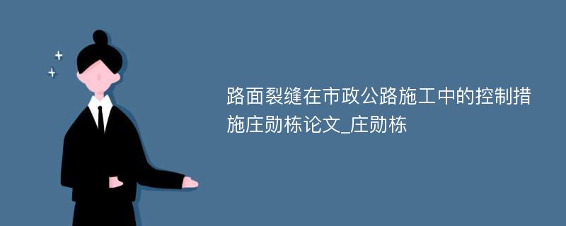 路面裂缝在市政公路施工中的控制措施庄勋栋论文_庄勋栋