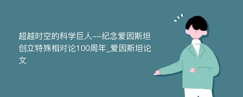 超越时空的科学巨人--纪念爱因斯坦创立特殊相对论100周年_爱因斯坦论文