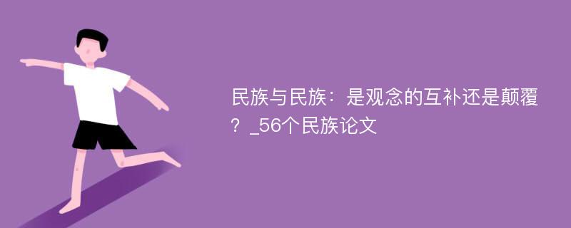 民族与民族：是观念的互补还是颠覆？_56个民族论文