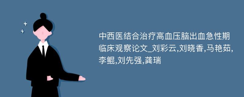 中西医结合治疗高血压脑出血急性期临床观察论文_刘彩云,刘晓香,马艳茹,李鲲,刘先强,龚瑞