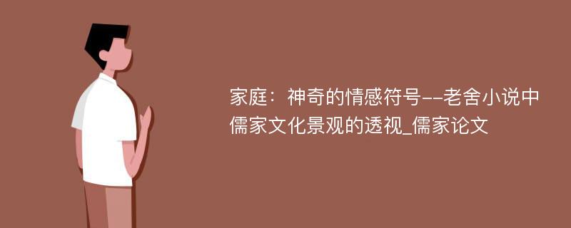 家庭：神奇的情感符号--老舍小说中儒家文化景观的透视_儒家论文