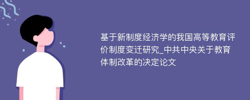 基于新制度经济学的我国高等教育评价制度变迁研究_中共中央关于教育体制改革的决定论文