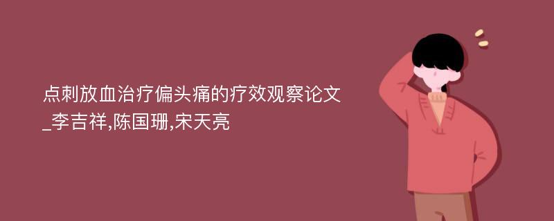 点刺放血治疗偏头痛的疗效观察论文_李吉祥,陈国珊,宋天亮