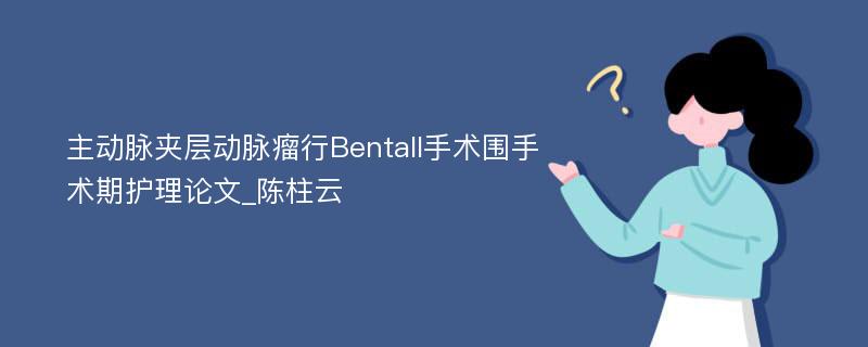 主动脉夹层动脉瘤行Bentall手术围手术期护理论文_陈柱云