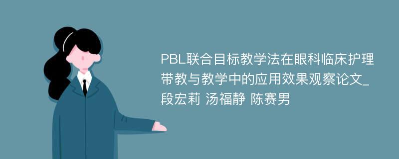 PBL联合目标教学法在眼科临床护理带教与教学中的应用效果观察论文_段宏莉 汤福静 陈赛男
