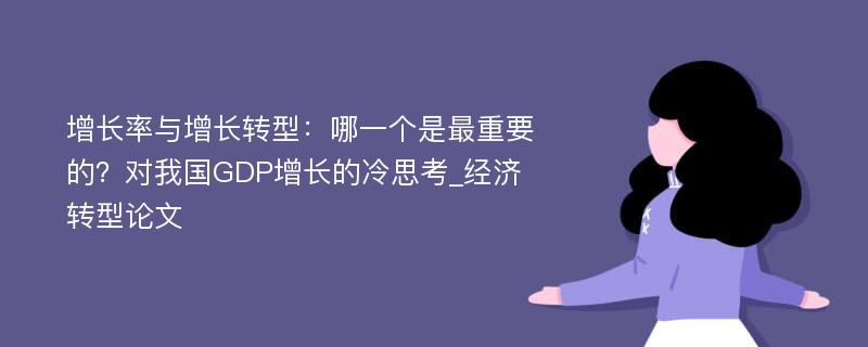 增长率与增长转型：哪一个是最重要的？对我国GDP增长的冷思考_经济转型论文