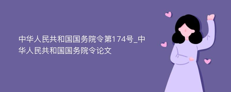 中华人民共和国国务院令第174号_中华人民共和国国务院令论文