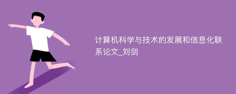 计算机科学与技术的发展和信息化联系论文_刘剑