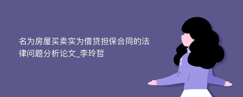 名为房屋买卖实为借贷担保合同的法律问题分析论文_李玲哲