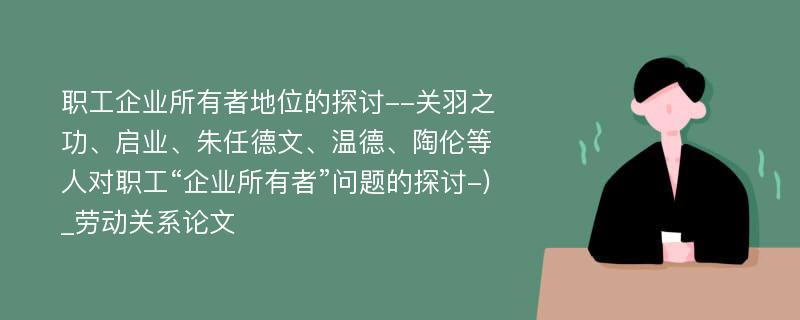 职工企业所有者地位的探讨--关羽之功、启业、朱任德文、温德、陶伦等人对职工“企业所有者”问题的探讨-)_劳动关系论文