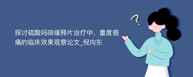 探讨硫酸吗啡缓释片治疗中、重度癌痛的临床效果观察论文_倪向东