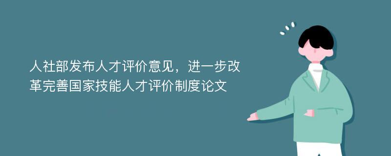 人社部发布人才评价意见，进一步改革完善国家技能人才评价制度论文