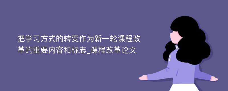 把学习方式的转变作为新一轮课程改革的重要内容和标志_课程改革论文