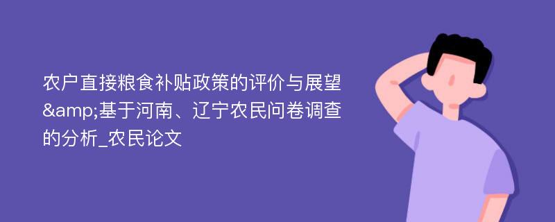 农户直接粮食补贴政策的评价与展望&基于河南、辽宁农民问卷调查的分析_农民论文