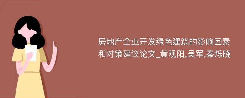 房地产企业开发绿色建筑的影响因素和对策建议论文_黄观阳,吴军,秦烁晓