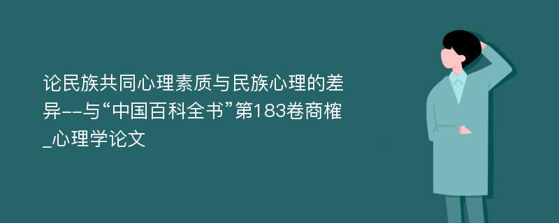 论民族共同心理素质与民族心理的差异--与“中国百科全书”第183卷商榷_心理学论文