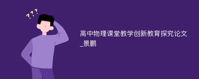 高中物理课堂教学创新教育探究论文_景鹏