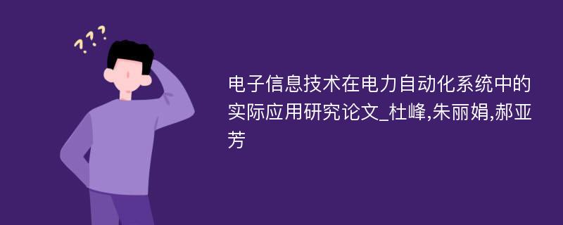 电子信息技术在电力自动化系统中的实际应用研究论文_杜峰,朱丽娟,郝亚芳