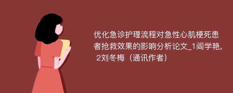 优化急诊护理流程对急性心肌梗死患者抢救效果的影响分析论文_1阎学艳, 2刘冬梅（通讯作者）