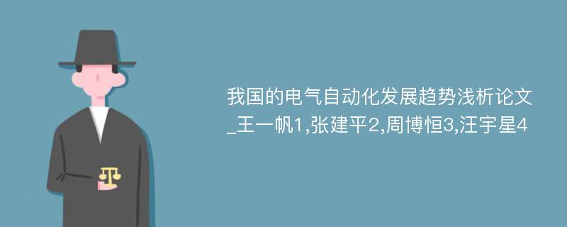 我国的电气自动化发展趋势浅析论文_王一帆1,张建平2,周博恒3,汪宇星4