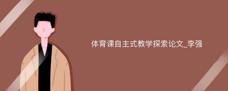 体育课自主式教学探索论文_李强