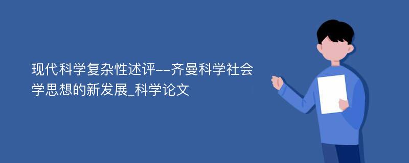 现代科学复杂性述评--齐曼科学社会学思想的新发展_科学论文