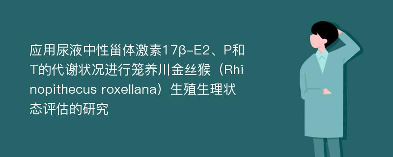 应用尿液中性甾体激素17β-E2、P和T的代谢状况进行笼养川金丝猴（Rhinopithecus roxellana）生殖生理状态评估的研究