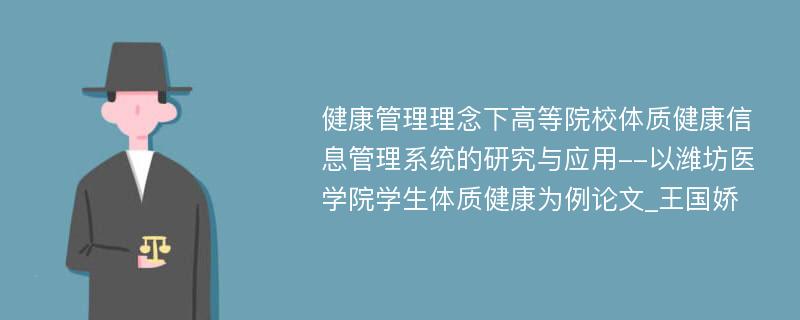 健康管理理念下高等院校体质健康信息管理系统的研究与应用--以潍坊医学院学生体质健康为例论文_王国娇