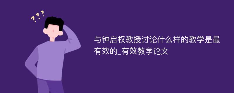 与钟启权教授讨论什么样的教学是最有效的_有效教学论文