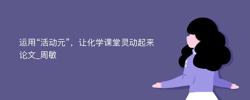 运用“活动元”，让化学课堂灵动起来论文_周敏