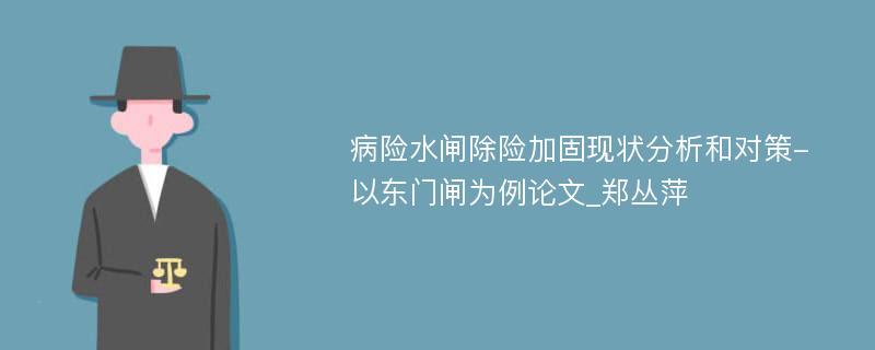 病险水闸除险加固现状分析和对策-以东门闸为例论文_郑丛萍