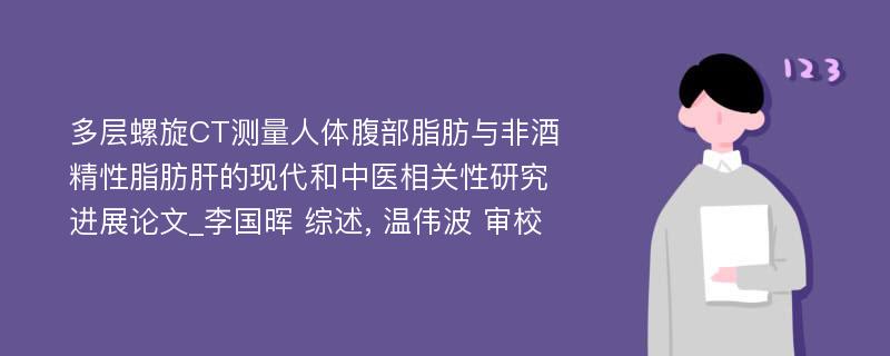 多层螺旋CT测量人体腹部脂肪与非酒精性脂肪肝的现代和中医相关性研究进展论文_李国晖 综述, 温伟波 审校