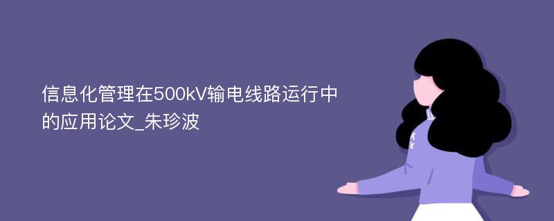 信息化管理在500kV输电线路运行中的应用论文_朱珍波