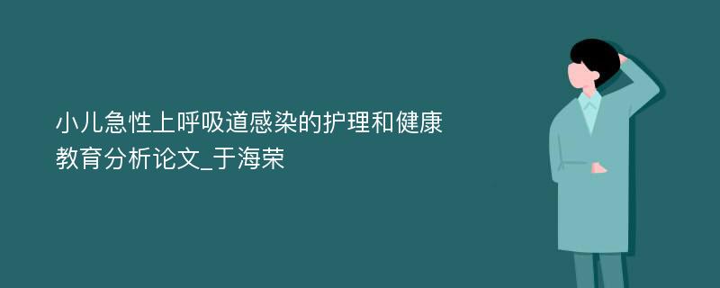 小儿急性上呼吸道感染的护理和健康教育分析论文_于海荣